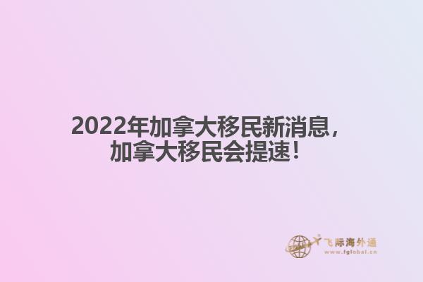 2022年加拿大移民新消息，加拿大移民會提速！