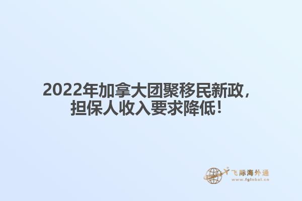 2022年加拿大團(tuán)聚移民新政，擔(dān)保人收入要求降低！