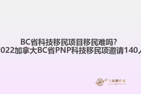 BC省科技移民項目移民難嗎？2022加拿大BC省PNP科技移民項邀請140人