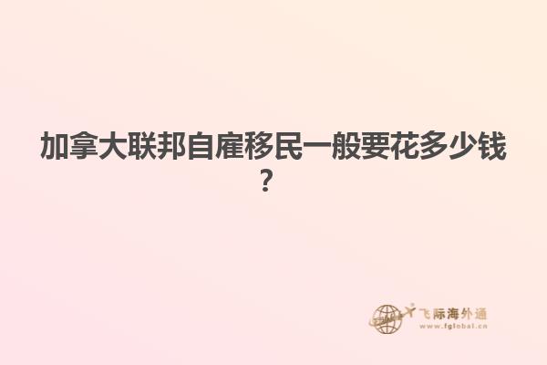 加拿大聯(lián)邦自雇移民一般要花多少錢(qián)？