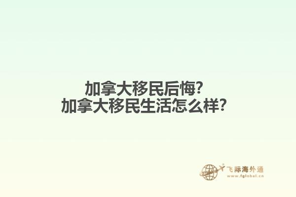 加拿大移民后悔？加拿大移民生活怎么樣？