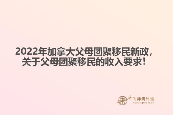 2022年加拿大父母團聚移民新政，關(guān)于父母團聚移民的收入要求！