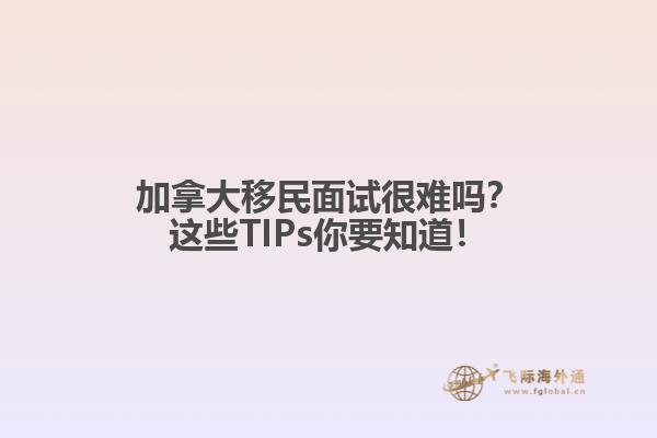 加拿大移民面試很難嗎？這些TIPs你要知道！