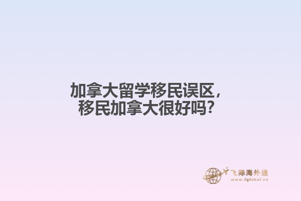 加拿大留學(xué)移民誤區(qū)，移民加拿大很好嗎？