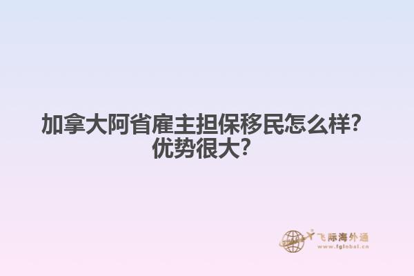 加拿大阿省雇主擔保移民怎么樣？優(yōu)勢很大？