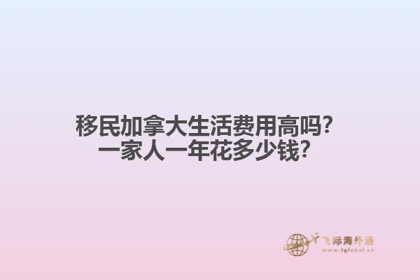 移民加拿大生活費(fèi)用高嗎？一家人一年花多少錢？