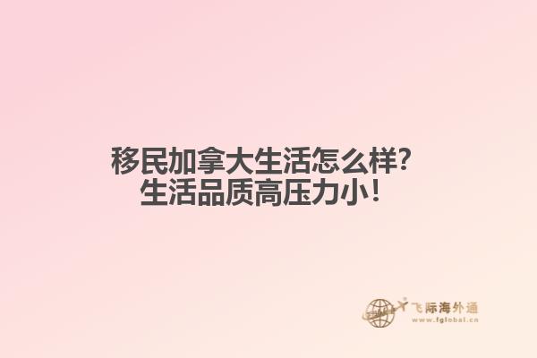 移民加拿大生活怎么樣？生活品質(zhì)高壓力??！