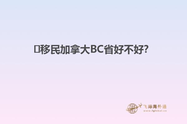 ?移民加拿大BC省好不好？