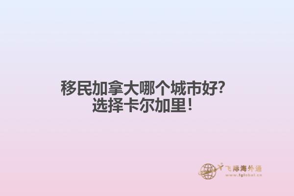 移民加拿大哪個城市好？選擇卡爾加里！