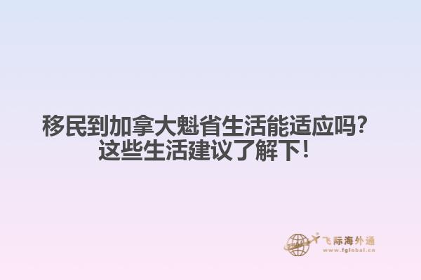 移民到加拿大魁省生活能適應(yīng)嗎？這些生活建議了解下！