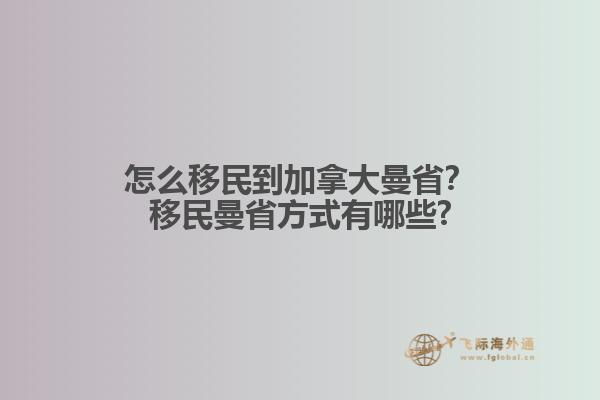 怎么移民到加拿大曼省？移民曼省方式有哪些?