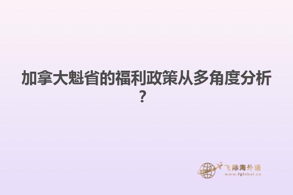 加拿大魁省的福利政策從多角度分析？