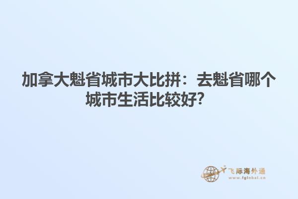 加拿大魁省城市大比拼：去魁省哪個城市生活比較好？