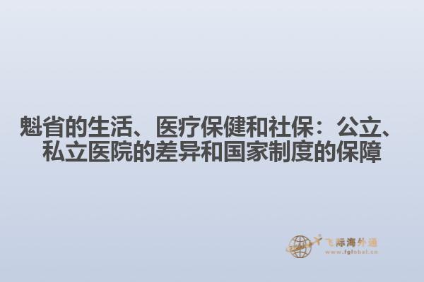 魁省的生活、醫(yī)療保健和社保：公立、私立醫(yī)院的差異和國家制度的保障