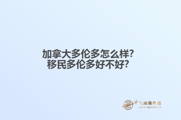 加拿大多倫多怎么樣？移民多倫多好不好？