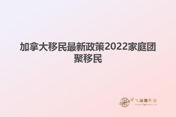 加拿大移民最新政策2022家庭團聚移民