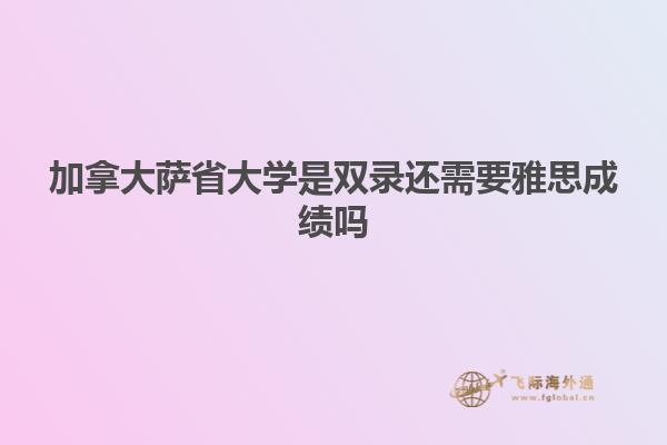 加拿大薩省大學(xué)是雙錄還需要雅思成績嗎