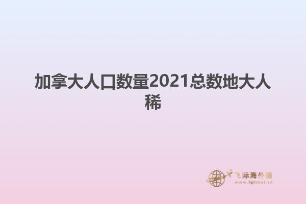 加拿大人口數(shù)量2021總數(shù)地大人稀