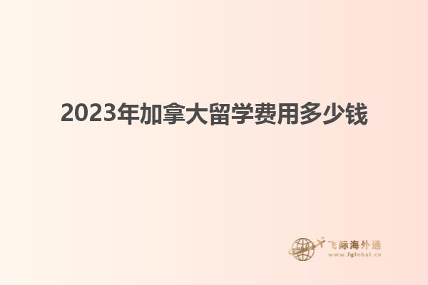 2023年加拿大留學(xué)費(fèi)用多少錢(qián)