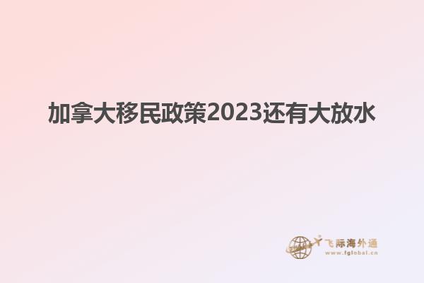 加拿大移民政策2023還有大放水