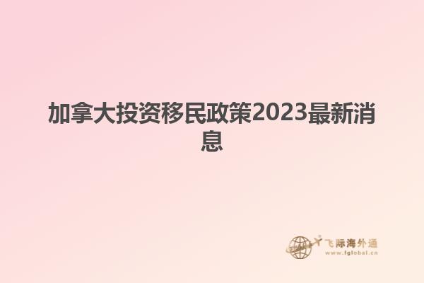 加拿大投資移民政策2023最新消息