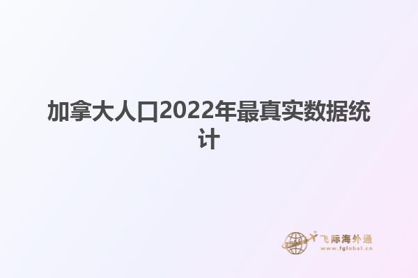 加拿大人口2022年最真實(shí)數(shù)據(jù)統(tǒng)計(jì)