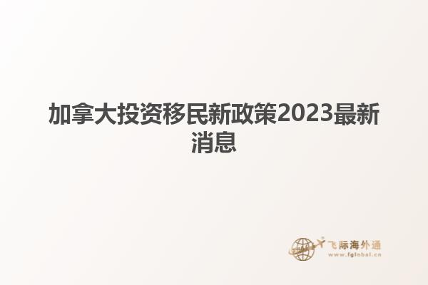 加拿大投資移民新政策2023最新消息