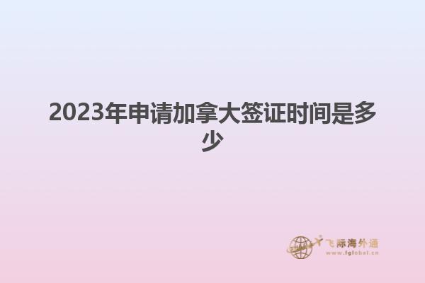 2023年申請加拿大簽證時間是多少