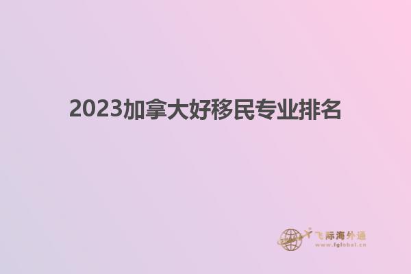 2023加拿大好移民專業(yè)排名