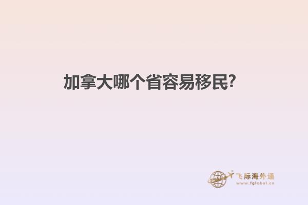 加拿大哪個省容易移民？