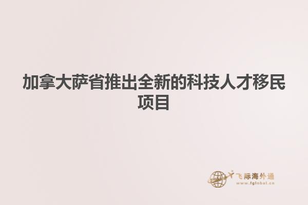 加拿大薩省推出全新的科技人才移民項(xiàng)目