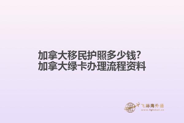 加拿大移民護(hù)照多少錢(qián)？加拿大綠卡辦理流程資料