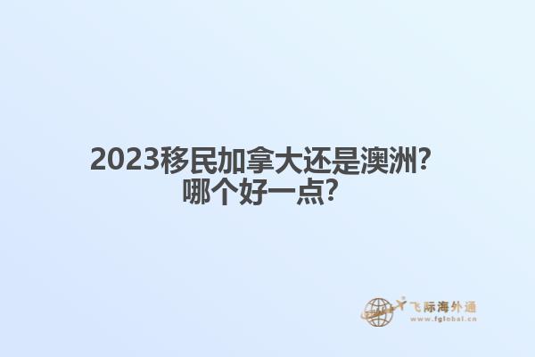 2023移民加拿大還是澳洲？哪個好一點？