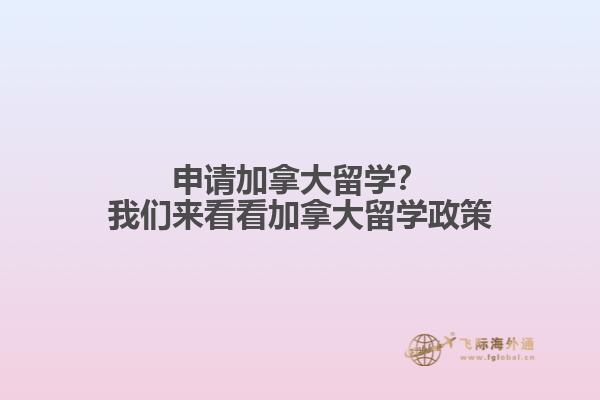 申請加拿大留學(xué)？我們來看看加拿大留學(xué)政策