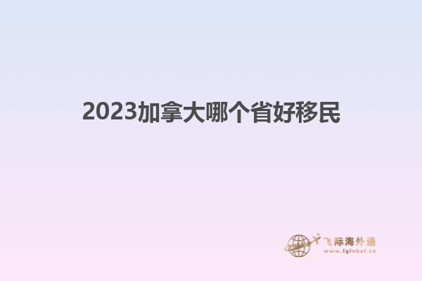 2023加拿大哪個(gè)省好移民