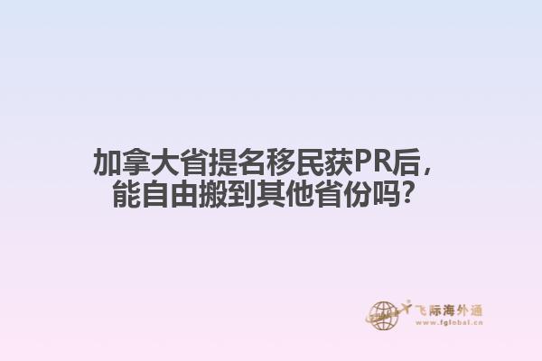 加拿大省提名移民獲PR后，能自由搬到其他省份嗎？