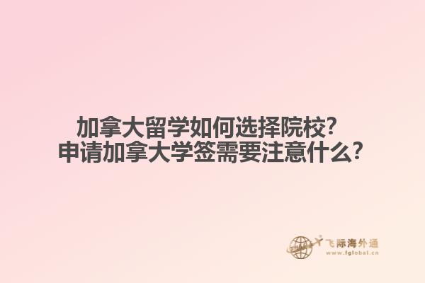 加拿大留學如何選擇院校？?申請加拿大學簽需要注意什么？