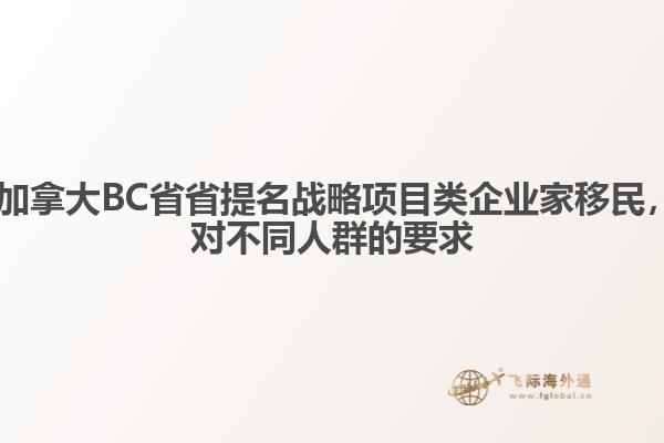 ?加拿大BC省省提名戰(zhàn)略項目類企業(yè)家移民，對不同人群的要求