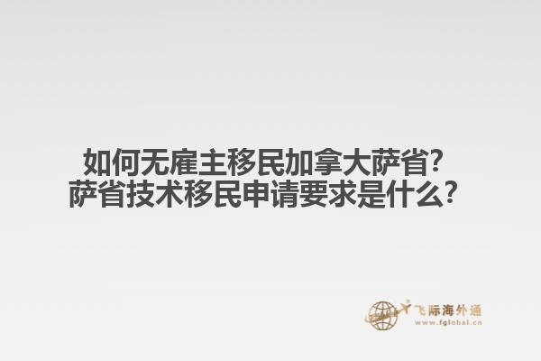 如何無(wú)雇主移民加拿大薩省？薩省技術(shù)移民申請(qǐng)要求是什么？