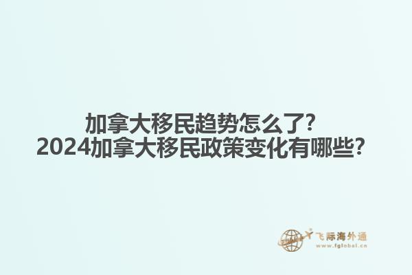 加拿大移民趨勢(shì)怎么了？2024加拿大移民政策變化有哪些？