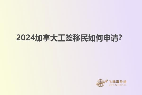 2024加拿大工簽移民如何申請(qǐng)？