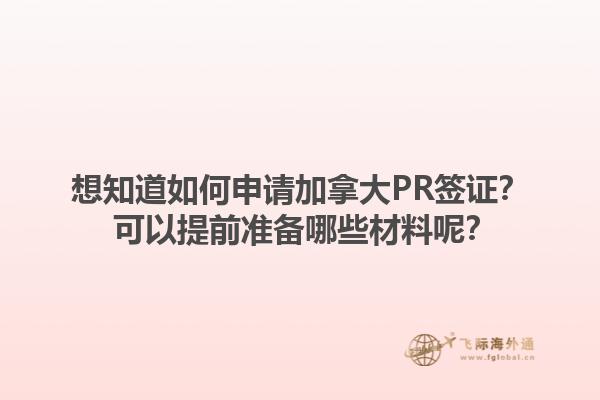 想知道如何申請(qǐng)加拿大PR簽證？ 可以提前準(zhǔn)備哪些材料呢？