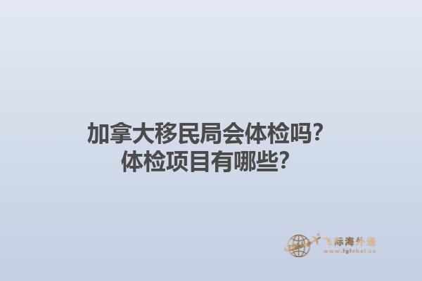 加拿大移民局會(huì)體檢嗎？體檢項(xiàng)目有哪些？