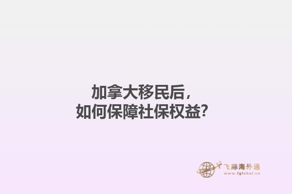 加拿大移民后，如何保障社保權(quán)益？