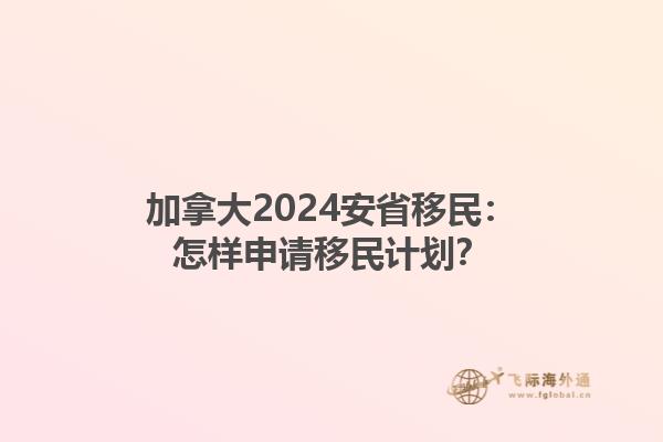 加拿大2024安省移民：怎樣申請(qǐng)移民計(jì)劃？