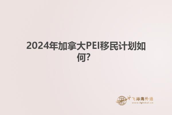 2024年加拿大PEI移民計劃如何？